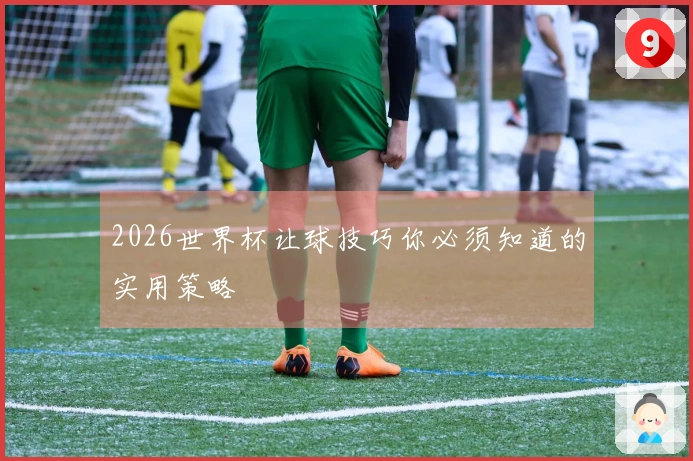 2026世界杯让球技巧你必须知道的实用策略