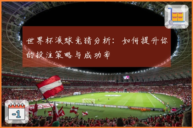 世界杯滚球竞猜分析：如何提升你的投注策略与成功率