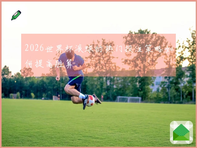 2026世界杯滚球的热门投注策略如何提高胜算