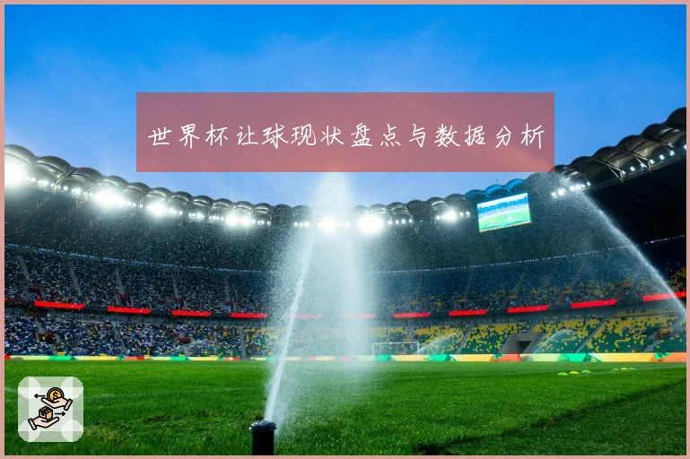 世界杯让球现状盘点与数据分析