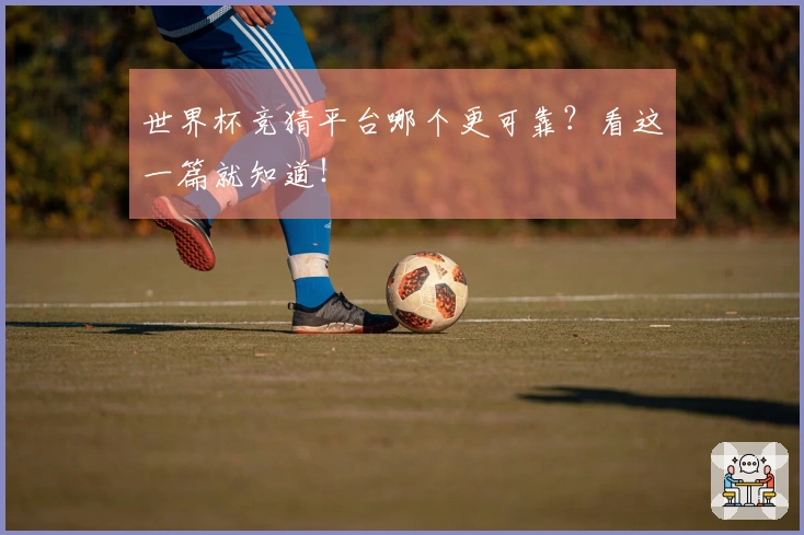 世界杯竞猜平台哪个更可靠？看这一篇就知道！