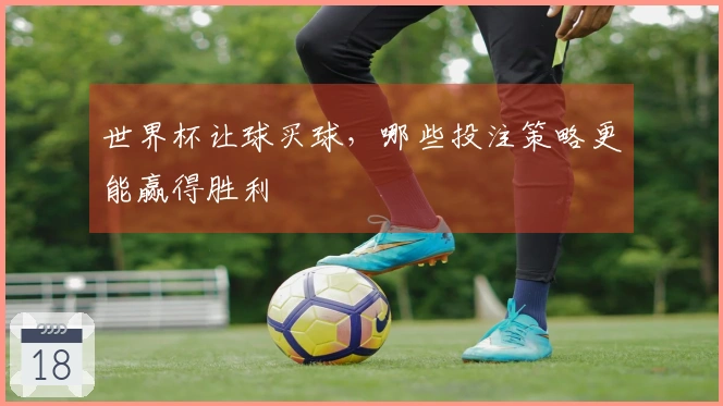 世界杯让球买球，哪些投注策略更能赢得胜利