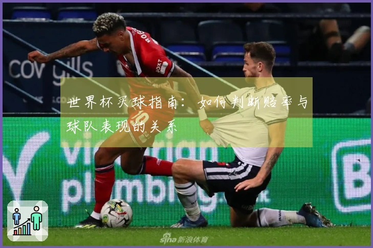 世界杯买球指南：如何判断赔率与球队表现的关系