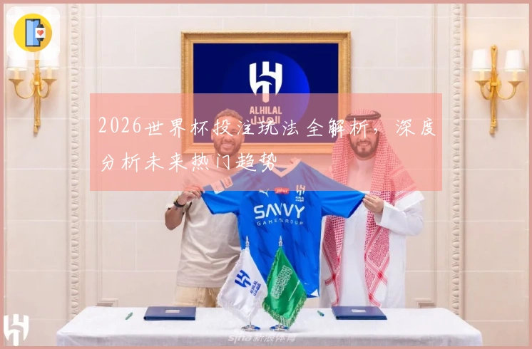 2026世界杯投注玩法全解析，深度分析未来热门趋势